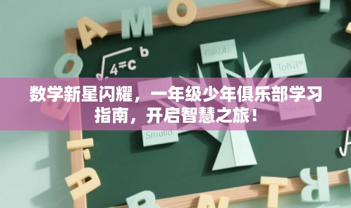 数学新星闪耀,一年级少年俱乐部学习指南,开启智慧之旅! 数学新星闪耀,一年级少年俱乐部学习指南,开启智慧之旅!