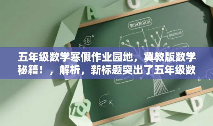 五年级数学寒假作业园地,冀教版数学秘籍!,解析,新标题突出了五年级数学的核心价值,同时使用了秘籍这样的词汇来吸引目标人群的注意力,语言简洁且具有吸引力。 五年级数学寒假作业园地,冀教版数学秘籍!,解析,新标题突出了五年级数学的核心价值,同时使用了秘籍这样的词汇来吸引目标人群的注意力,语言简洁且具有吸引力。