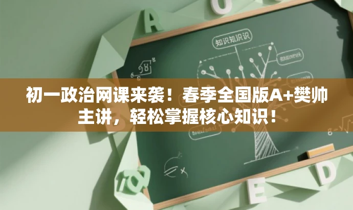 初一政治网课来袭！春季全国版A+樊帅主讲，轻松掌握核心知识！