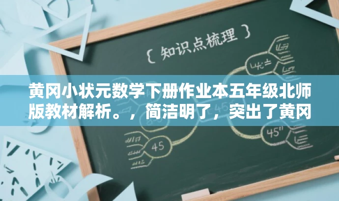 黄冈小状元数学下册作业本五年级北师版教材解析。,简洁明了,突出了黄冈小状元数学作业本的教材解析价值,同时强调了五年级下册数学北师版的特点,适合目标人群的搜索需求。 黄冈小状元数学下册作业本五年级北师版教材解析。,简洁明了,突出了黄冈小状元数学作业本的教材解析价值,同时强调了五年级下册数学北师版的特点,适合目标人群的搜索需求。