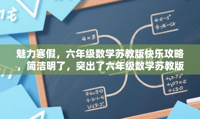 魅力寒假,六年级数学苏教版快乐攻略,简洁明了,突出了六年级数学苏教版的主题,同时使用了有吸引力的语言,如魅力寒假和快乐攻略,以吸引学生和家长的关注。 魅力寒假,六年级数学苏教版快乐攻略,简洁明了,突出了六年级数学苏教版的主题,同时使用了有吸引力的语言,如魅力寒假和快乐攻略,以吸引学生和家长的关注。