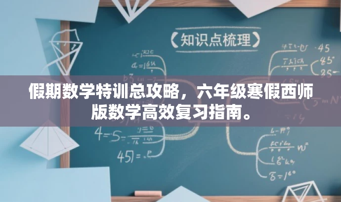假期数学特训总攻略,六年级寒假西师版数学高效复习指南。 假期数学特训总攻略,六年级寒假西师版数学高效复习指南。