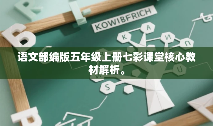 语文部编版五年级上册七彩课堂核心教材解析。 语文部编版五年级上册七彩课堂核心教材解析。