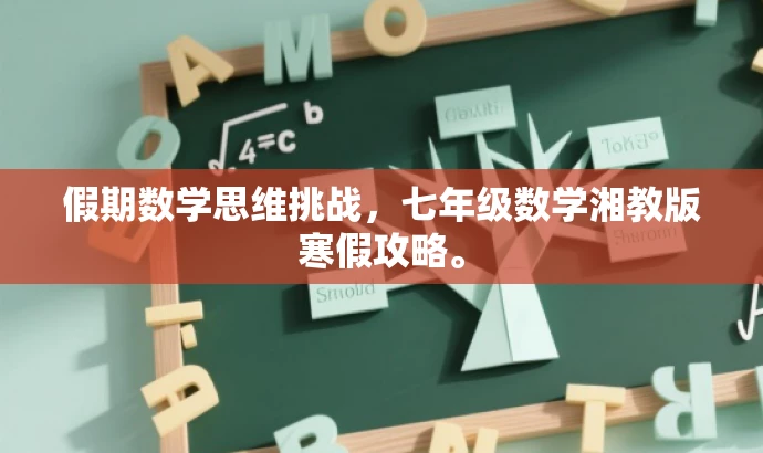 假期数学思维挑战,七年级数学湘教版寒假攻略。 假期数学思维挑战,七年级数学湘教版寒假攻略。