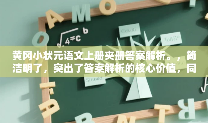 黄冈小状元语文上册夹册答案解析。,简洁明了,突出了答案解析的核心价值,同时使用了小状元这一具有吸引力的词汇来适配目标人群的需求。 黄冈小状元语文上册夹册答案解析。,简洁明了,突出了答案解析的核心价值,同时使用了小状元这一具有吸引力的词汇来适配目标人群的需求。