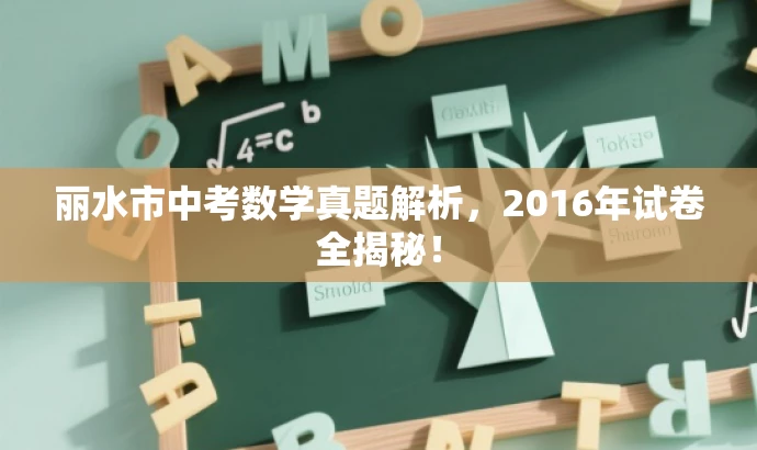 丽水市中考数学真题解析,2016年试卷全揭秘! 丽水市中考数学真题解析,2016年试卷全揭秘!