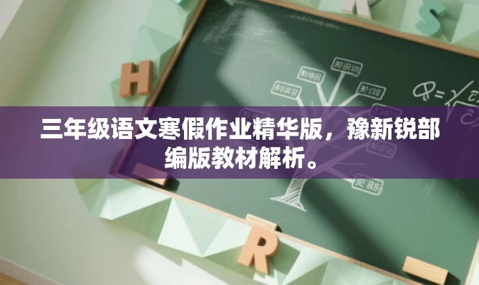 三年级语文寒假作业精华版,豫新锐部编版教材解析。 三年级语文寒假作业精华版,豫新锐部编版教材解析。