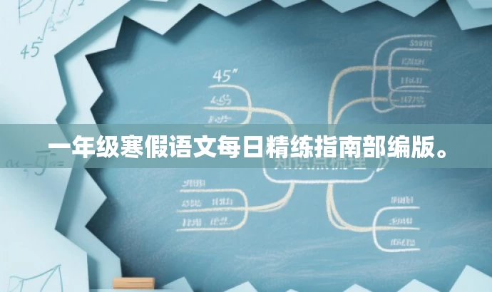 一年级寒假语文每日精练指南部编版。 一年级寒假语文每日精练指南部编版。