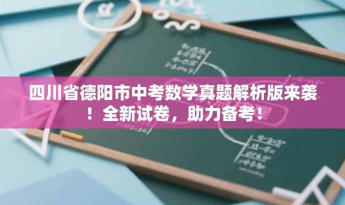 四川省德阳市中考数学真题解析版来袭！全新试卷，助力备考！