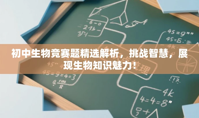 初中生物竞赛题精选解析,挑战智慧,展现生物知识魅力! 初中生物竞赛题精选解析,挑战智慧,展现生物知识魅力!