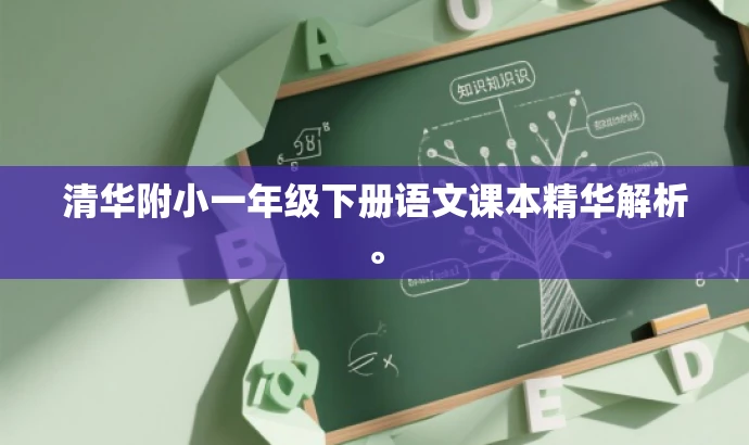 清华附小一年级下册语文课本精华解析。 清华附小一年级下册语文课本精华解析。