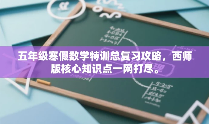 五年级寒假数学特训总复习攻略,西师版核心知识点一网打尽。 五年级寒假数学特训总复习攻略,西师版核心知识点一网打尽。
