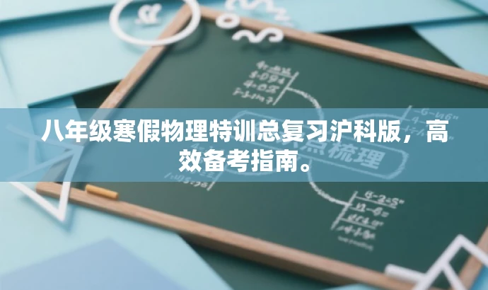 八年级寒假物理特训总复习沪科版,高效备考指南。 八年级寒假物理特训总复习沪科版,高效备考指南。