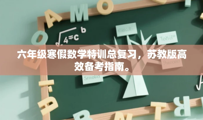 六年级寒假数学特训总复习,苏教版高效备考指南。 六年级寒假数学特训总复习,苏教版高效备考指南。