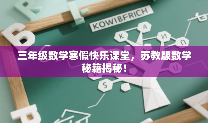 三年级数学寒假快乐课堂,苏教版数学秘籍揭秘! 三年级数学寒假快乐课堂,苏教版数学秘籍揭秘!