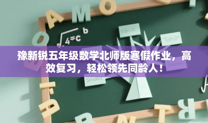 豫新锐五年级数学北师版寒假作业,高效复习,轻松领先同龄人! 豫新锐五年级数学北师版寒假作业,高效复习,轻松领先同龄人!
