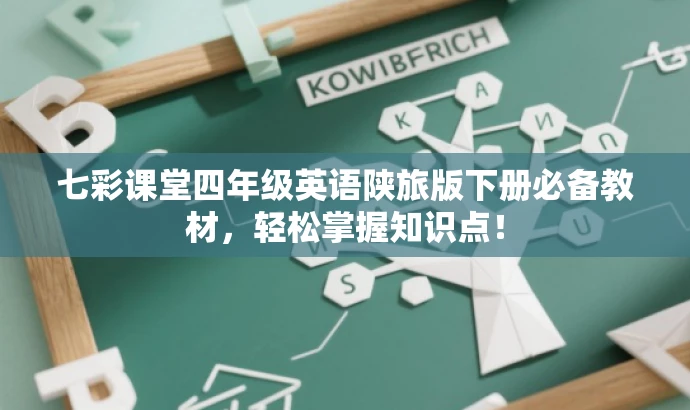 七彩课堂四年级英语陕旅版下册必备教材,轻松掌握知识点! 七彩课堂四年级英语陕旅版下册必备教材,轻松掌握知识点!