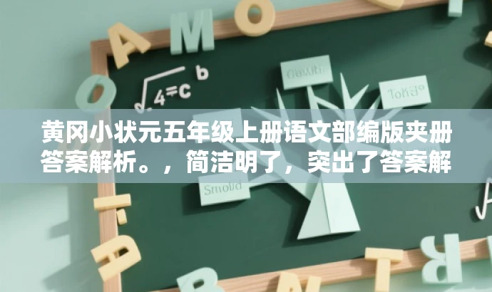 黄冈小状元五年级上册语文部编版夹册答案解析。，简洁明了，突出了答案解析的核心价值，同时符合目标人群需求，语言有吸引力。