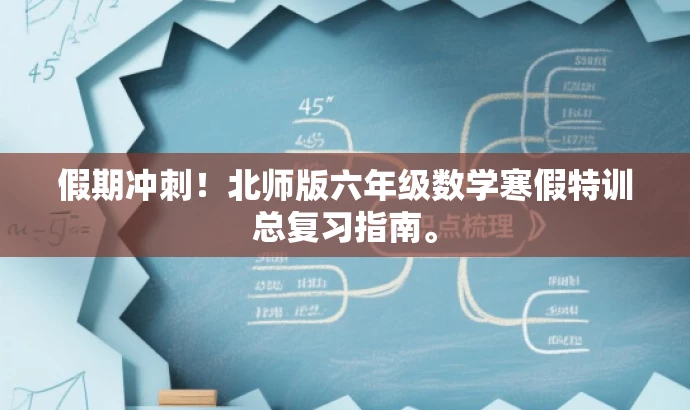 假期冲刺!北师版六年级数学寒假特训总复习指南。 假期冲刺!北师版六年级数学寒假特训总复习指南。