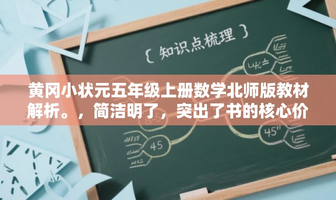 黄冈小状元五年级上册数学北师版教材解析。,简洁明了,突出了书的核心价值(教材解析),同时提到了书的适用年级和学科(五年级上册数学),对于教师或家长来说具有吸引力。 黄冈小状元五年级上册数学北师版教材解析。,简洁明了,突出了书的核心价值(教材解析),同时提到了书的适用年级和学科(五年级上册数学),对于教师或家长来说具有吸引力。