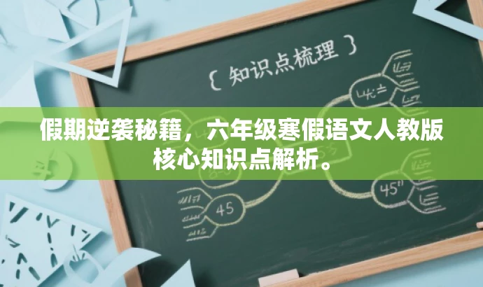 假期逆袭秘籍,六年级寒假语文人教版核心知识点解析。 假期逆袭秘籍,六年级寒假语文人教版核心知识点解析。