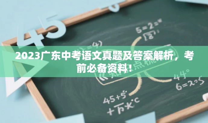 2023广东中考语文真题及答案解析,考前必备资料! 2023广东中考语文真题及答案解析,考前必备资料!
