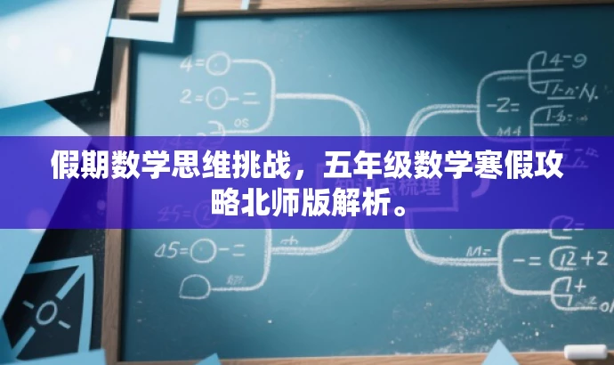 假期数学思维挑战,五年级数学寒假攻略北师版解析。 假期数学思维挑战,五年级数学寒假攻略北师版解析。