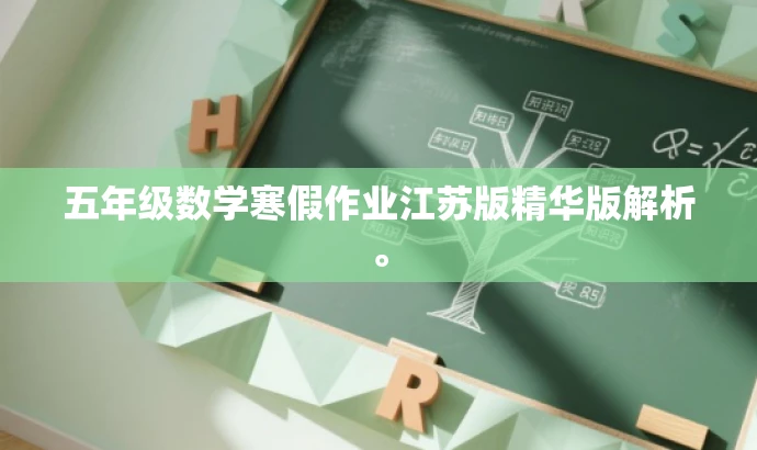 五年级数学寒假作业江苏版精华版解析。 五年级数学寒假作业江苏版精华版解析。