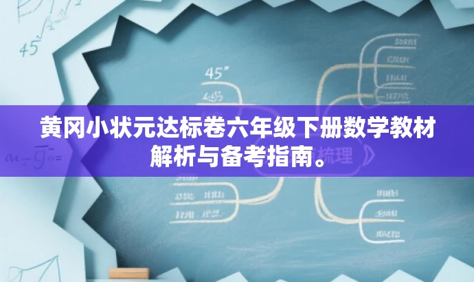黄冈小状元达标卷六年级下册数学教材解析与备考指南。 黄冈小状元达标卷六年级下册数学教材解析与备考指南。