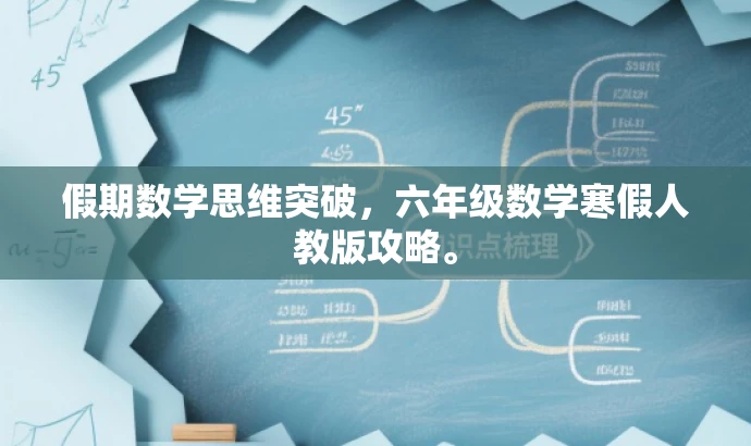 假期数学思维突破,六年级数学寒假人教版攻略。 假期数学思维突破,六年级数学寒假人教版攻略。