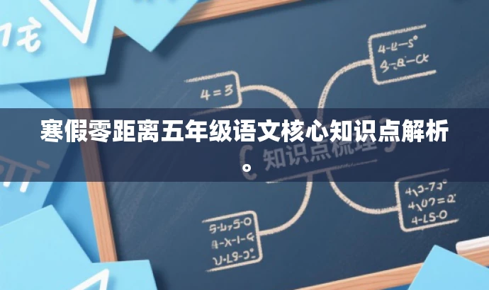 寒假零距离五年级语文核心知识点解析。 寒假零距离五年级语文核心知识点解析。