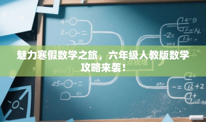 魅力寒假数学之旅,六年级人教版数学攻略来袭! 魅力寒假数学之旅,六年级人教版数学攻略来袭!