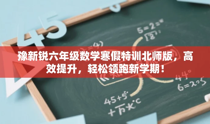 豫新锐六年级数学寒假特训北师版,高效提升,轻松领跑新学期! 豫新锐六年级数学寒假特训北师版,高效提升,轻松领跑新学期!