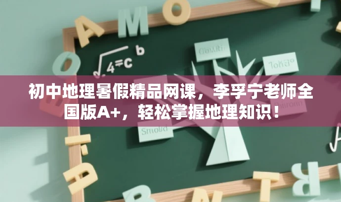 初中地理暑假精品网课,李孚宁老师全国版A+,轻松掌握地理知识! 初中地理暑假精品网课,李孚宁老师全国版A+,轻松掌握地理知识!