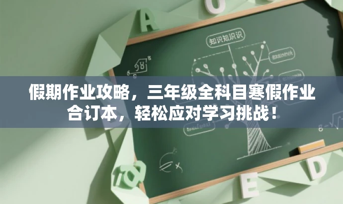 假期作业攻略,三年级全科目寒假作业合订本,轻松应对学习挑战! 假期作业攻略,三年级全科目寒假作业合订本,轻松应对学习挑战!