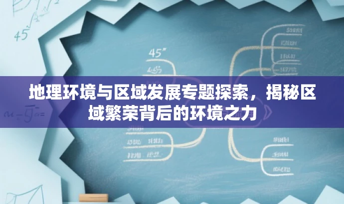地理环境与区域发展专题探索,揭秘区域繁荣背后的环境之力 地理环境与区域发展专题探索,揭秘区域繁荣背后的环境之力