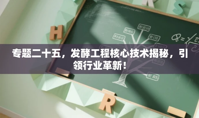专题二十五，发酵工程核心技术揭秘，引领行业革新！