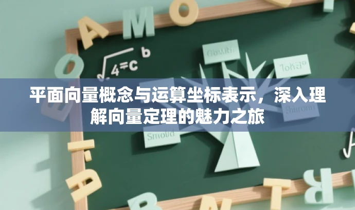 平面向量概念与运算坐标表示,深入理解向量定理的魅力之旅 平面向量概念与运算坐标表示,深入理解向量定理的魅力之旅