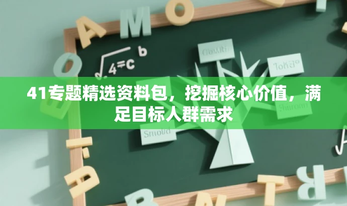 41专题精选资料包,挖掘核心价值,满足目标人群需求 41专题精选资料包,挖掘核心价值,满足目标人群需求