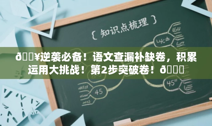 🔥逆袭必备!语文查漏补缺卷,积累运用大挑战!第2步突破卷!🚀 🔥逆袭必备!语文查漏补缺卷,积累运用大挑战!第2步突破卷!🚀