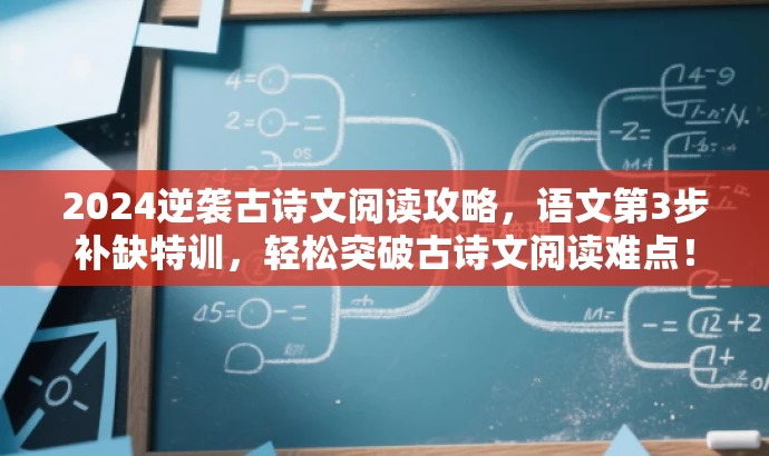 2024逆袭古诗文阅读攻略,语文第3步补缺特训,轻松突破古诗文阅读难点! 2024逆袭古诗文阅读攻略,语文第3步补缺特训,轻松突破古诗文阅读难点!