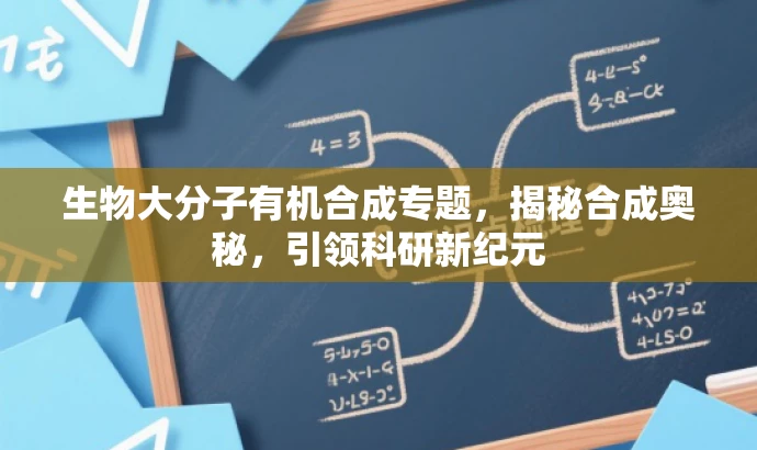生物大分子有机合成专题,揭秘合成奥秘,引领科研新纪元 生物大分子有机合成专题,揭秘合成奥秘,引领科研新纪元