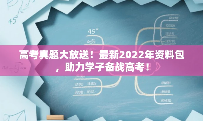 高考真题大放送!最新2022年资料包,助力学子备战高考! 高考真题大放送!最新2022年资料包,助力学子备战高考!
