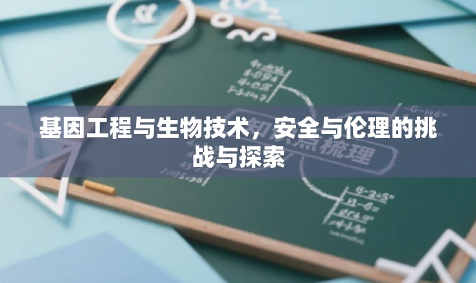 基因工程与生物技术，安全与伦理的挑战与探索