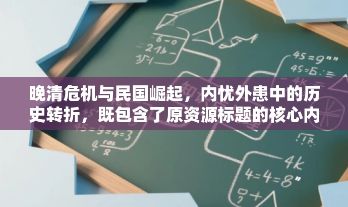 晚清危机与民国崛起,内忧外患中的历史转折,既包含了原资源标题的核心内容,又通过营销化的语言风格和吸引力强的词汇,如危机、崛起等,突出了历史转折的关键时刻,适配了目标人群的需求。 晚清危机与民国崛起,内忧外患中的历史转折,既包含了原资源标题的核心内容,又通过营销化的语言风格和吸引力强的词汇,如危机、崛起等,突出了历史转折的关键时刻,适配了目标人群的需求。