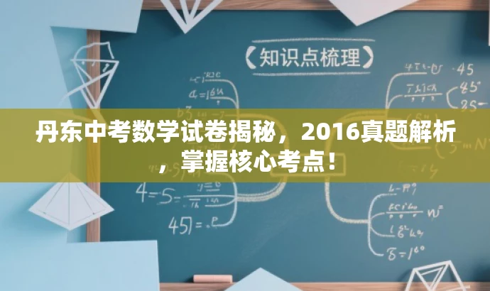 丹东中考数学试卷揭秘,2016真题解析,掌握核心考点! 丹东中考数学试卷揭秘,2016真题解析,掌握核心考点!