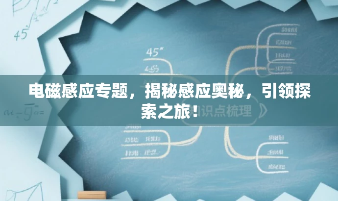 电磁感应专题,揭秘感应奥秘,引领探索之旅! 电磁感应专题,揭秘感应奥秘,引领探索之旅!