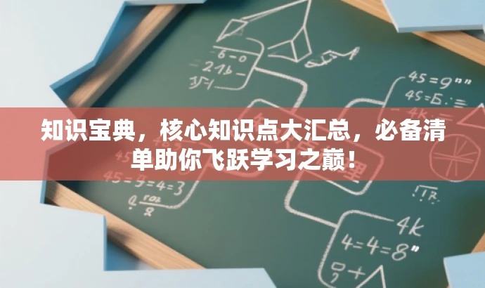 知识宝典,核心知识点大汇总,必备清单助你飞跃学习之巅! 知识宝典,核心知识点大汇总,必备清单助你飞跃学习之巅!