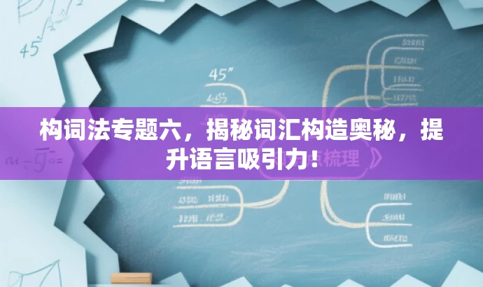 构词法专题六，揭秘词汇构造奥秘，提升语言吸引力！