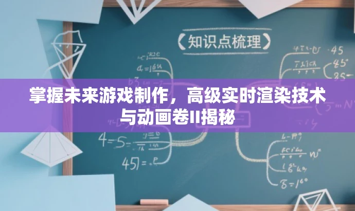 掌握未来游戏制作,高级实时渲染技术与动画卷II揭秘 掌握未来游戏制作,高级实时渲染技术与动画卷II揭秘
